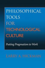 Philosophical Tools for Technological Culture: Putting Pragmatism to Work - Larry A. Hickman