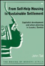 From Self Help Housing To Sustainable Settlement: Capitalist Development And Urban Planning In Lusaka, Zambia (Making Of Modern Africa) - John Tait