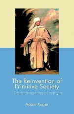 The Reinvention of Primitive Society - Adam Kuper