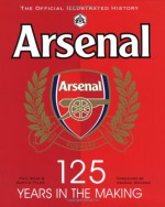 Arsenal 125: The Official Illustrated History, 1886-2011. Phil Soar, Martin Yler - Phil Soar, Martin Tyler, Arsene Wenger