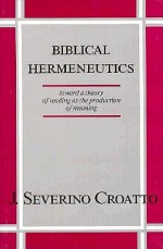 Biblical Hermeneutics: Toward a Theory of Reading as the Production of Meaning - J. Severino Croatto, Robert R. Barr