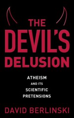 The Devil's Delusion: Atheism and Its Scientific Pretensions - David Berlinski