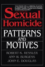 Sexual Homicide: Patterns and Motives - Robert K. Ressler, John E. (Edward) Douglas, Ann Wolbert Burgess