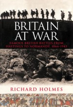 Britain at War: Famous British Battles from Hastings to Normandy, 1066-1944 - Richard Holmes