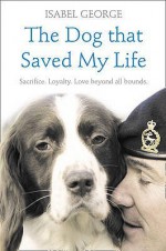 The Dog That Saved My Life: Incredible True Stories Of Canine Loyalty Beyond All Bounds (Heroes) - Isabel George