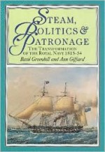 Steam, Politics and Patronage: The Transformation of the Royal Navy 1815-1850 - Basil Greenhill