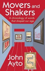 Movers and Shakers: A Chronology of Words That Shaped Our Age - John Ayto