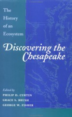 Discovering the Chesapeake: The History of an Ecosystem - Philip Curtin