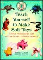 Teach Yourself to Make Soft Toys : Simple Techniques and Patterns for Stuffed Animals - Jodie Davis