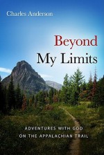 Beyond My Limits: Adventures with God on the Appalachian Trail - Charles Anderson