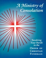 A Ministry of Consolation: Involving Your Parish in the Order of Christian Funerals - Mary Alice Piil, Mary A. Pill, Joseph DeGrocco