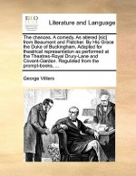 The chances. A comedy. As atlered [sic] from Beaumont and Fletcher. By His Grace the Duke of Buckingham. Adapted for theatrical representation as performed at the Theatres-Royal Drury-Lane and Covent-Garden. Regulated from the prompt-books, ... - George Villiers