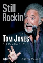 Still Rockin': Tom Jones, A Biography - Aubrey Malone