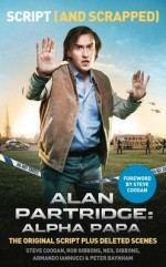 Alan Partridge: Alpha Papa: Script and Scrapped - Steve Coogan, Armando Iannucci, Peter Baynham, Neil Gibbons, Rob Gibbons