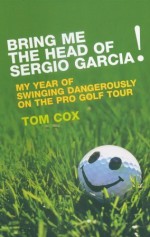 Bring Me the Head of Sergio Garcia - Tom Cox