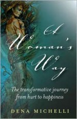 A Woman's Way: The Transformative Journey from Hurt to Happiness - Dena Michelli