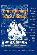 Entertaining Tsarist Russia: Tales, Songs, Plays, Movies, Jokes, Ads, and Images from Russian Urban Life, 1779�1917 - Louise McReynolds, James von Geldern