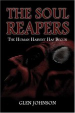 The Soul Reapers: The Human Harvest Has Begun - Glen Johnson