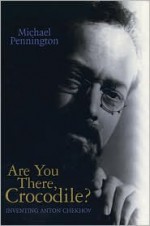 Are You There, Crocodile?: Inventing Anton Chekhov - Michael Pennington