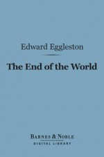 The End of the World (Barnes & Noble Digital Library) - Edward Eggleston