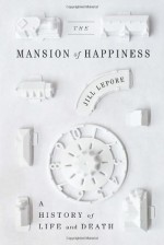 The Mansion of Happiness: A History of Life and Death - Jill Lepore