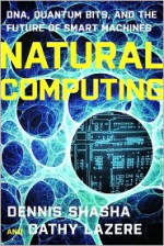 Natural Computing: DNA, Quantum Bits, and the Future of Smart Machines - Cathy A. Lazere, Dennis E. Shasha