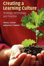 Creating a Learning Culture: Strategy, Technology, and Practice - Marcia Conner, James G. Clawson