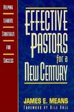 Effective Pastors for a New Century: Helping Leaders Strategize for Success - James E. Means, Bill Hull