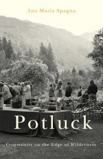 Potluck: Community on the Edge of Wilderness - Ana Maria Spagna