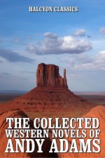 The Collected Western Novels of Andy Adams (Unexpurgated Edition) (Halcyon Classics) - Andy Adams