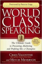 World Class Speaking: The Ultimate Guide to Presenting, Marketing and Profiting Like a Champion - Craig Valentine, Mitch Meyerson