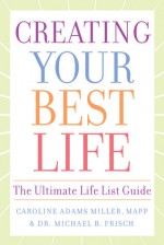 Creating Your Best Life: The Ultimate Life List Guide - Caroline Adams Miller, Michael B. Frisch