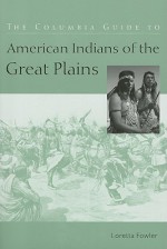 The Columbia Guide to American Indians of the Great Plains - Loretta Fowler