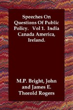 Speeches on Questions of Public Policy. Vol 1. India Canada America, Ireland - John M.P. Bright, J.E. Thorold Rogers