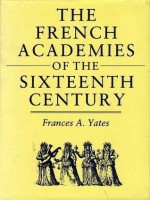 The French Academies Of The Sixteenth Century - Frances A. Yates