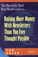 The Mercifully Brief, Real World Guide to... Raising More Money With Newsletters Than You Ever Thought Possible - Tom Ahern