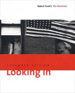 Looking In: Robert Frank's The Americans, Expanded Edition - Sarah Greenough