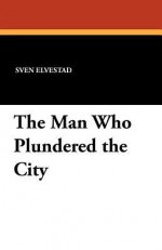 The Man Who Plundered the City - Sven Elvestad, Frederick H. Martens