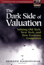 The Dark Side of Valuation: Valuing Old Tech, New Tech, and New Economy Companies - Aswath Damodaran