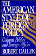 The American Style of Foreign Policy: Cultural Politics and Foreign Affairs - Robert Dallek