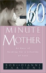 The Sixty Minute Mother: An Hour of Reading for a Lifetime of Love - Rob Parsons, Dianne Parsons