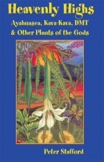 Heavenly Highs: Ayahuasca, Kava-kava, DMT & Other Plants of the Gods - Peter G. Stafford