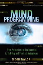 Mind Programming: From Persuasion and Brainwashing, to Self-Help and Practical Metaphysics - Eldon Taylor