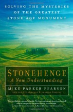 Stonehenge: A New Understanding: Solving the Mysteries of the Greatest Stone Age Monument - Mike Parker Pearson