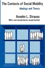 The Contexts of Social Mobility: Ideology and Theory - Anselm L. Strauss