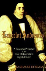 Lancelot Andrewes: A Perennial Preacher of the Post-Reformation English Church - Marianne Dorman