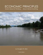 Economic Principles: Seven Ideas For Thinking ... About Almost Anything (4th Edition) - Doug Allen