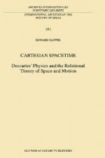 Cartesian Spacetime: Descartes' Physics and the Relational Theory of Space and Motion (International Archives of the History of Ideas, Volume 181) (International ... internationales d'histoire des idées) - Edward Slowik