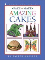 Bake and Make Amazing Cakes (Kids Can Do It) - Elizabeth MacLeod