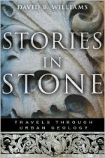 Stories in Stone: Travels Through Urban Geology - David B. Williams